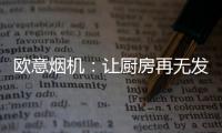 欧意烟机�	：让厨房再无发“烟”权