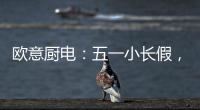欧意厨电
：五一小长假，不如在家练厨艺