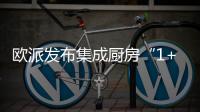 欧派发布集成厨房“1+1+N”新模式
，打造厨柜新增长曲线