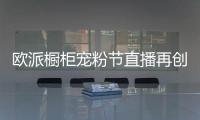 欧派橱柜宠粉节直播再创新纪录 3小时近3万单!