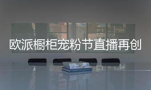 橱柜宠粉创新未来