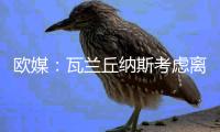 欧媒
：瓦兰丘纳斯考虑离开NBA加盟希腊球队
，掘金正全力游说其留队