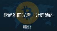 欧尚雅阳光房�	，让庭院的闲雅情怀落地