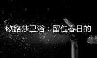 欧路莎卫浴：留住春日的绚烂，迎接盛夏的繁华