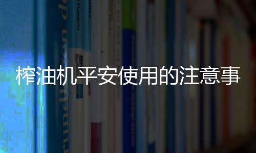 榨油注意并将紧固螺母旋紧