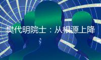 樊代明院士：从根源上降低癌症发病率
