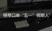 横琴口岸“五一”假期人车两旺	，单日客流创历史新高
