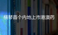 横琴首个内地上市港澳药品	，获批在全国销售
！