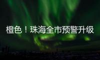 橙色！珠海全市预警升级！
