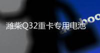 潍柴Q32重卡专用电池——超高续航 可靠高效�！