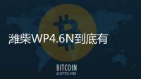 潍柴WP4.6N到底有多省？听听来自一线用户的心声
