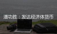 潘功胜：发达经济体货币政策转向在即，预计溢出效应总体可控