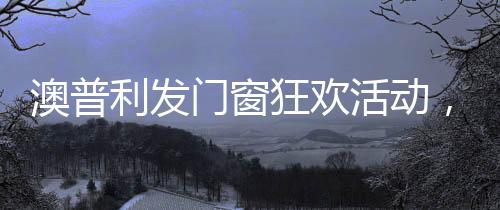 澳普双十一狂欢即将来袭