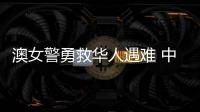 澳女警勇救华人遇难 中方	
：人性的善良和真诚即使在严酷寒冬里也会闪耀光芒