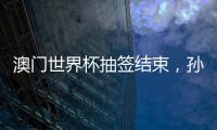 澳门世界杯抽签结束
，孙颖莎王楚钦小组赛对手出炉