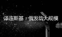 泽连斯基：俄发动大规模攻击 乌将增产拦截型无人机