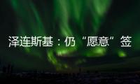 泽连斯基�：仍“愿意”签署美乌矿产协议