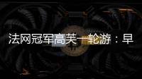 法网冠军高芙一轮游：早知道不回美国；佩古拉：不应打热身赛