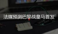 法媒预测巴黎战皇马首发：登贝莱登场，搭档杜埃&K77冲锋
