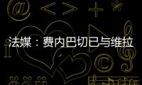 法媒	：费内巴切已与维拉就引进利昂