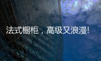 法式橱柜，高级又浪漫!