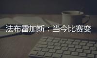 法布雷加斯	：当今比赛变得非常单调 教练喜欢更快更强壮的球员