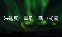 法迪奥“墨韵”新中式橱柜开售
，凭什么成为新中产宠儿