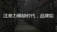 注意力稀缺时代
�，品牌如何捕捉消费者的注意力