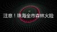 注意
！珠海全市森林火险黄色预警生效