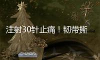 注射30针止痛	！韧带撕裂瞒了2个月！2.87亿超值？