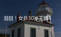 泪目！女乒30岁王牌4