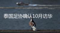 泰国足协确认10月访华再战国足 豪言会再赢一次
！