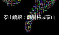 泰山晚报
：韩鹏将成泰山临时教练组核心，兼顾一线队B队训练