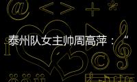 泰州队女主帅周高萍
：“苏超”联赛圆了很多人的足球梦