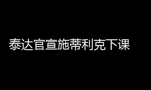 官宣天津泰达俱乐部官方宣布
