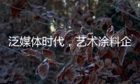 泛媒体时代	�，艺术涂料企业如何掌控多元媒体?