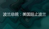 波兰总统：美国阻止波兰向乌克兰提供战机