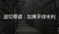 波切蒂诺：如果手球未判罚的是我们�
，体育场就会着火了