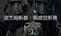 波杰姆斯基	：我感觉新赛季勇士能获得西部前四