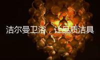 洁尔曼卫浴
，让品质洁具“浴”见生活