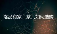 洛品有家	：茶几如何选购�？原来90%的家庭都这么挑选