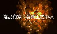 洛品有家	：餐桌上的中秋团圆夜