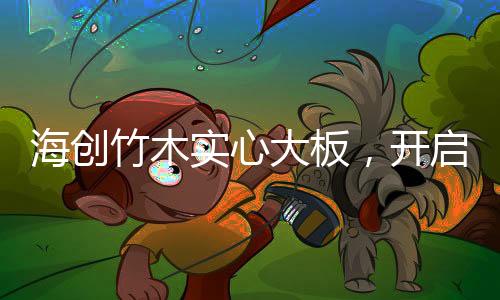 健壮家居生活的海创选择