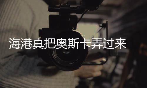 没想到海港真把奥斯卡弄过来