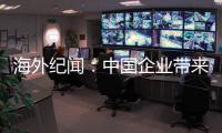 海外纪闻
：中国企业带来的幸福生活