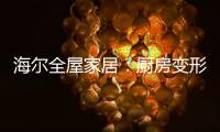 海尔全屋家居：厨房变形记，焕新烟火生活