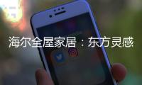 海尔全屋家居：东方灵感，源远流长