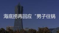 海底捞再回应“男子往锅底撒尿”：给堂食顾客退费加十倍补偿