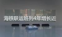 海铁联运班列4年增长近25倍