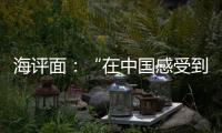 海评面：“在中国感受到安全
、活力和自由”